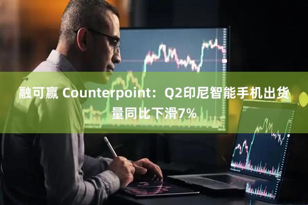融可赢 Counterpoint：Q2印尼智能手机出货量同比下滑7%