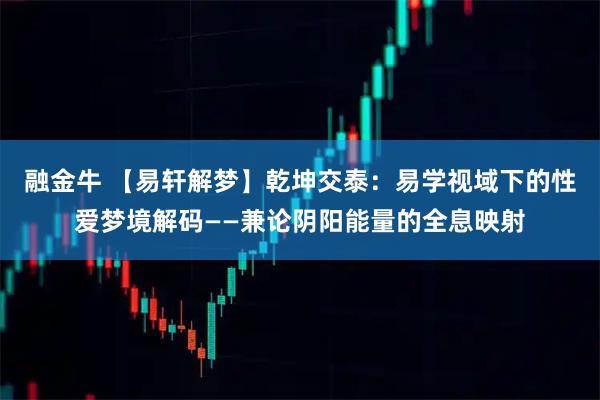 融金牛 【易轩解梦】乾坤交泰：易学视域下的性爱梦境解码——兼论阴阳能量的全息映射