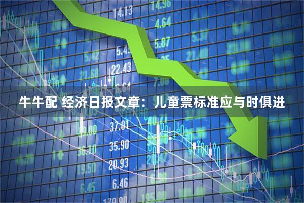 牛牛配 经济日报文章：儿童票标准应与时俱进