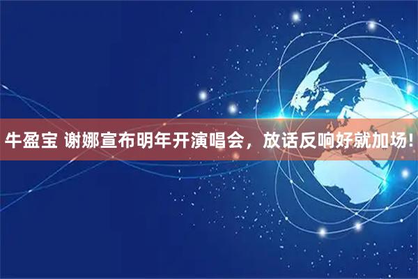 牛盈宝 谢娜宣布明年开演唱会，放话反响好就加场!