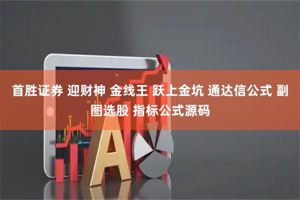 首胜证券 迎财神 金线王 跃上金坑 通达信公式 副图选股 指标公式源码