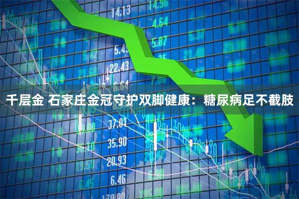 千层金 石家庄金冠守护双脚健康：糖尿病足不截肢