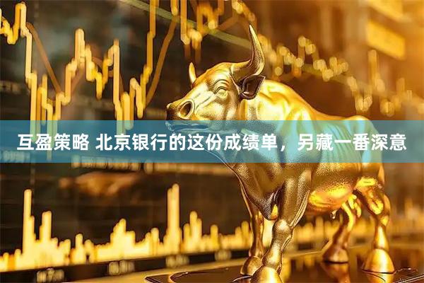 互盈策略 北京银行的这份成绩单，另藏一番深意